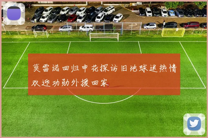 莫雷诺回归申花探访旧地球迷热情欢迎功勋外援回家